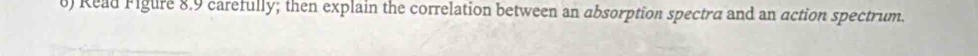 Read Figure 8.9 carefully; then explain the correlation between an absorption spectra and an action spectrum.