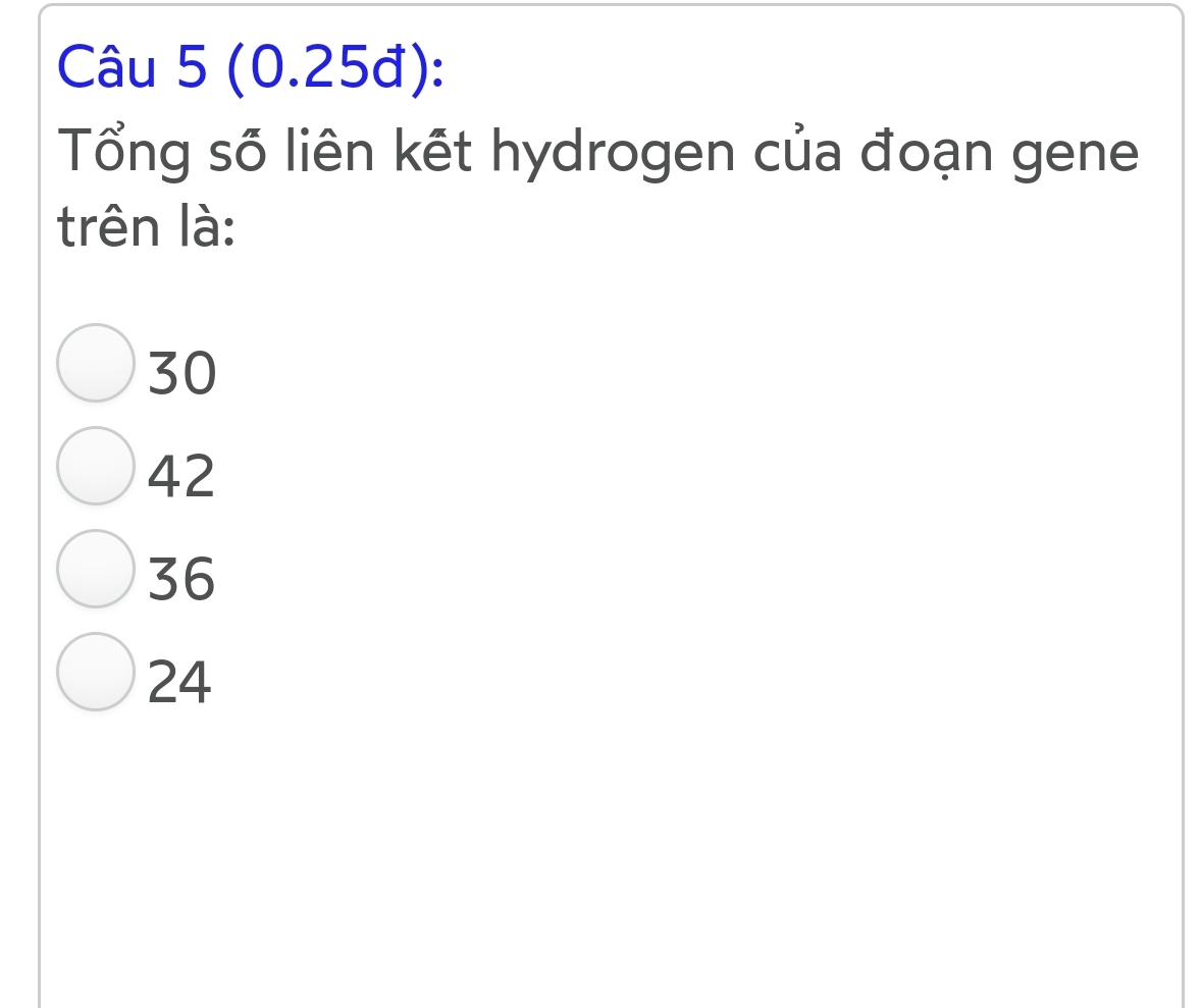 (0.25đ):
Tổng số liên kết hydrogen của đoạn gene
trên là:
30
42
36
24