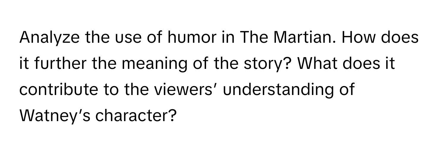 Analyze the use of humor in The Martian. How does it further the meaning of the story? What does it contribute to the viewers’ understanding of Watney’s character?