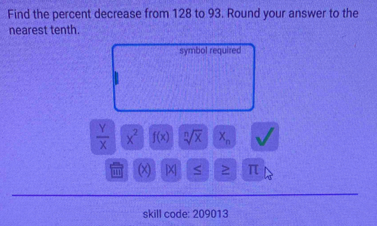 Find the percent decrease from 128 to 93. Round your answer to the 
nearest tenth. 
symbol required
 Y/X  x^2 f(x) sqrt[n](x) X_n
1'1 (x) |X ≥ π
skill code: 209013