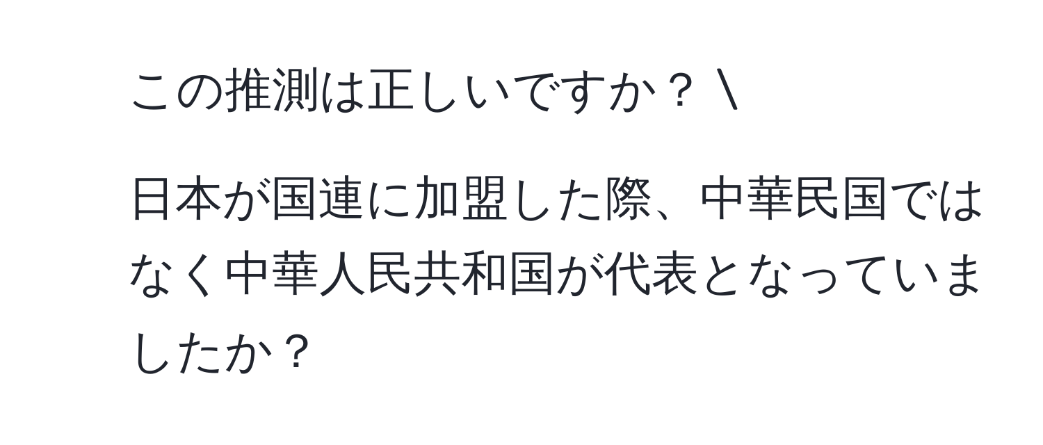 この推測は正しいですか？  
2. 日本が国連に加盟した際、中華民国ではなく中華人民共和国が代表となっていましたか？