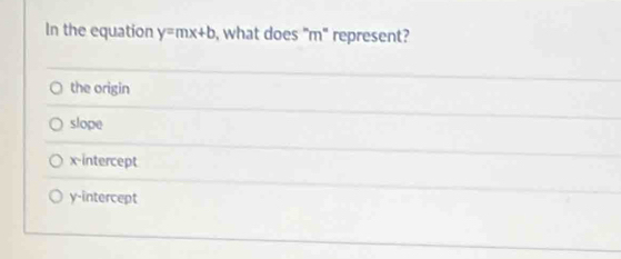 In the equation y=mx+b , what does "m" represent?
the origin
slope
x-intercept
y-intercept