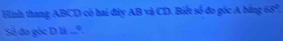 Hình thang ABCD có hai đây AB và CD. Biết số đo góc A bằng 689, 
Số đo góc D là ...º.