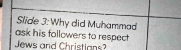 Slide 3: Why did Muhammad 
ask his followers to respect 
Jews and Christians?