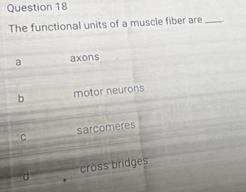 The functional units of a muscle fiber are _
a axons
b motor neurons
C sarcomeres
d cross bridges