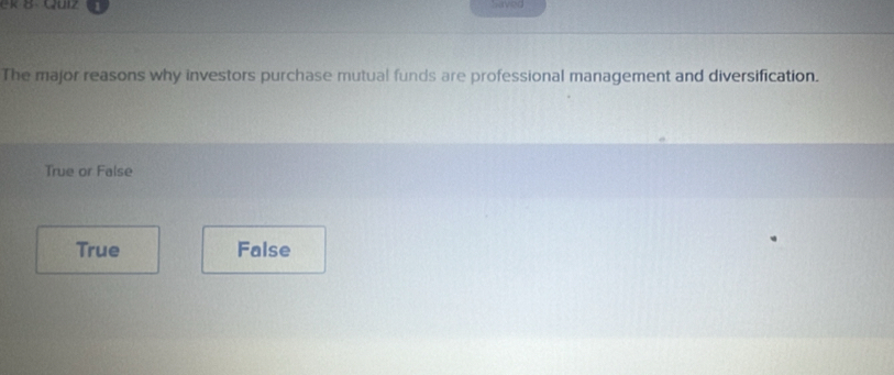 ek B Quiz haved
The major reasons why investors purchase mutual funds are professional management and diversification.
True or False
True False