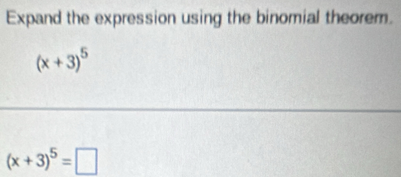 Expand the expression using the binomial theorem.
(x+3)^5
(x+3)^5=□