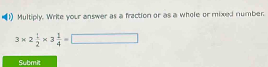 Multiply. Write your answer as a fraction or as a whole or mixed number.
3* 2 1/2 * 3 1/4 =□
Submit