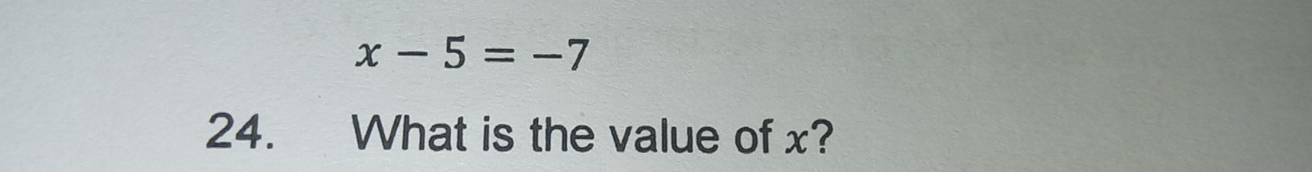 x-5=-7
24. What is the value of x?