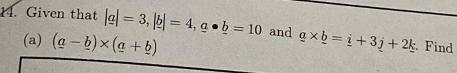 Given that |_ a|=3, |_ b|=4, _ a· _ b=10 and _ a* _ b=_ i+3_ j+2_ k Find 
(a) (a-_ b)* (a+_ b)