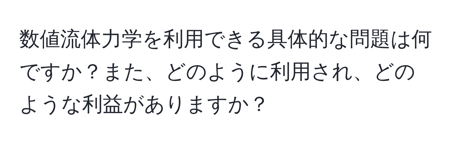 数値流体力学を利用できる具体的な問題は何ですか？また、どのように利用され、どのような利益がありますか？