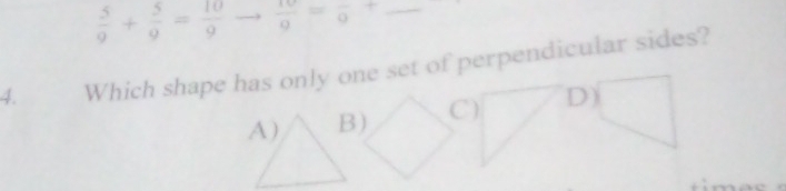  5/9 + 5/9 = 10/9   10/9 =frac 9+ _
4. Which shape has only one set of perpendicular sides?
C) D)