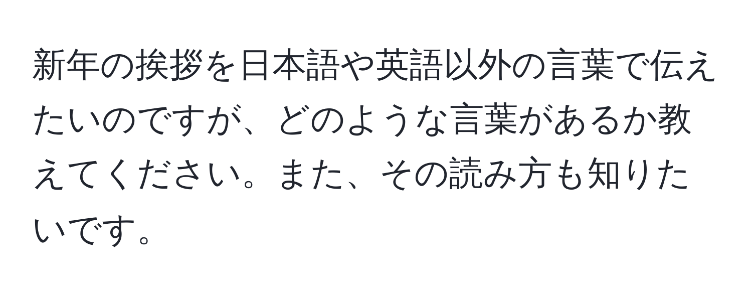 新年の挨拶を日本語や英語以外の言葉で伝えたいのですが、どのような言葉があるか教えてください。また、その読み方も知りたいです。