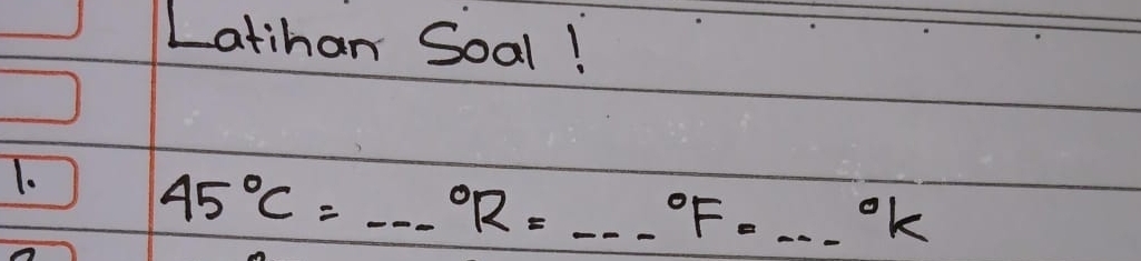 Latihan Soal! 
1.
45°C=...^circ R=...^circ F=...^circ k