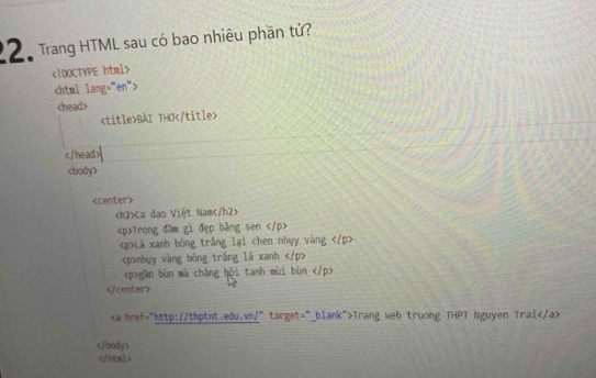 Trang HTML sau có bao nhiêu phần tử?

BAI THO

Ca dao Việt Nam
Trong đàm gì đẹp bằng sen
Lá xanh bóng trắng lại chen nhụy vàng
nhụy vàng bóng trắng lā xanh
gần bùn mà chắng hội tanh mùi bùn

Trang web truong THPT Nguyen Trai