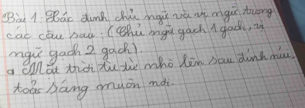 Bàt 1. Bac dink chú mài vá z mgu trong 
cac cōu baw: (chú mgu gach ( gac, if 
mai gach 2 gach). 
a colat thài tù te who len nou dink mui 
toas bang any on mài.