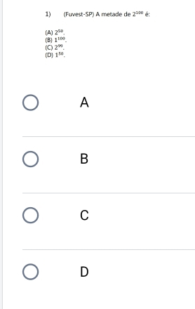 (Fuvest-SP) A metade de 2^(100) é:
(A) 2^(50).
(B) 1^(100).
(C) 2^(99).
(D] 1^(50). 
A
B
C
D