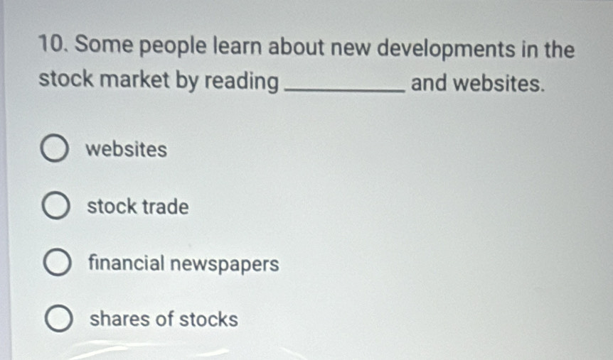 Some people learn about new developments in the
stock market by reading _and websites.
websites
stock trade
financial newspapers
shares of stocks