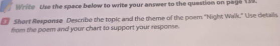 Write Use the space below to write your answer to the question on page 139. 
Short Response Describe the topic and the theme of the poem "Night Walk." Use details 
from the poem and your chart to support your response.