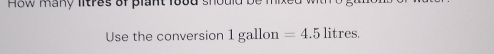 How many litres of plant lood s 
Use the conversion 1 gallon =4.5 litres.