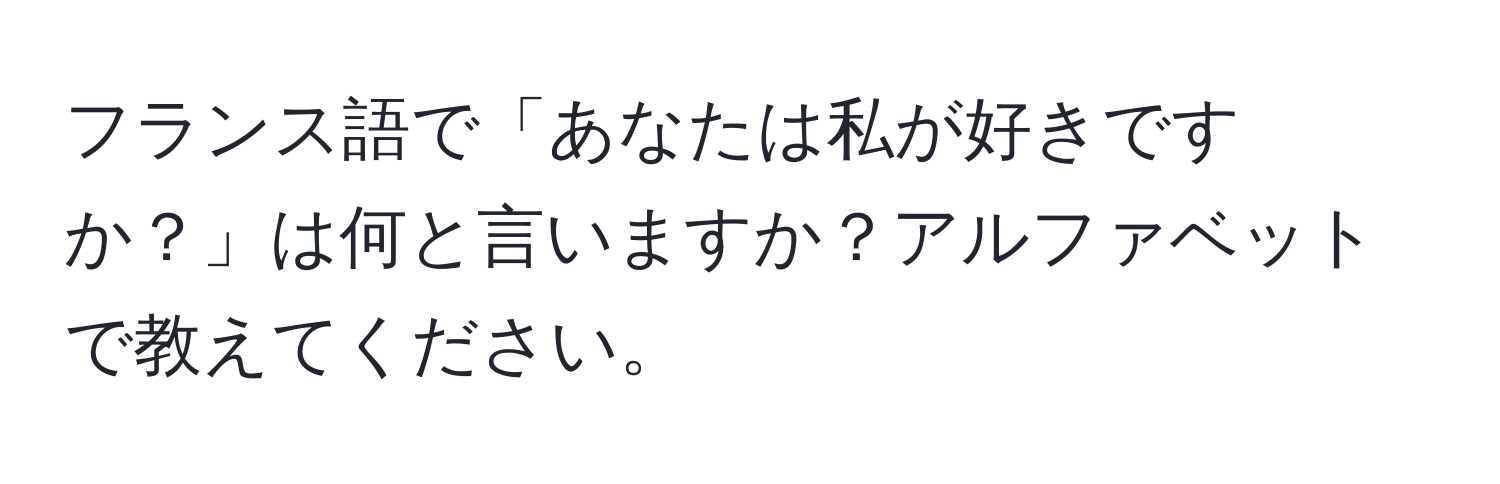 フランス語で「あなたは私が好きですか？」は何と言いますか？アルファベットで教えてください。