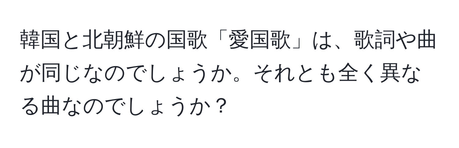 韓国と北朝鮮の国歌「愛国歌」は、歌詞や曲が同じなのでしょうか。それとも全く異なる曲なのでしょうか？