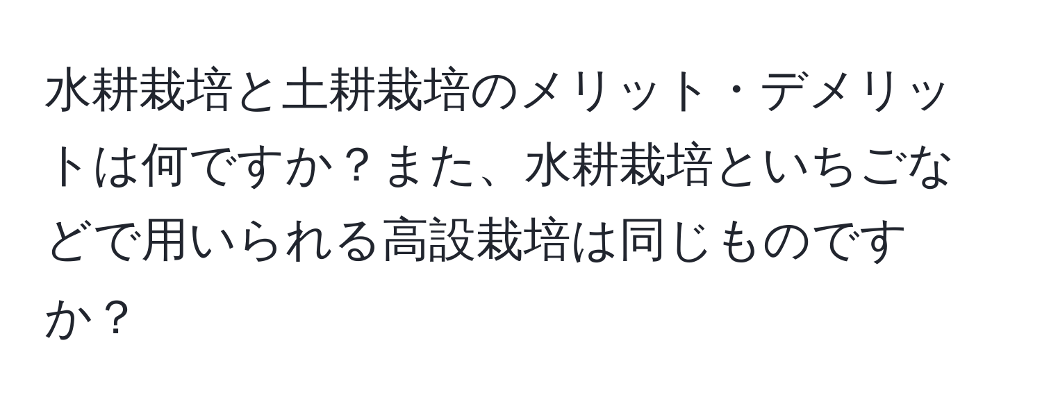 水耕栽培と土耕栽培のメリット・デメリットは何ですか？また、水耕栽培といちごなどで用いられる高設栽培は同じものですか？