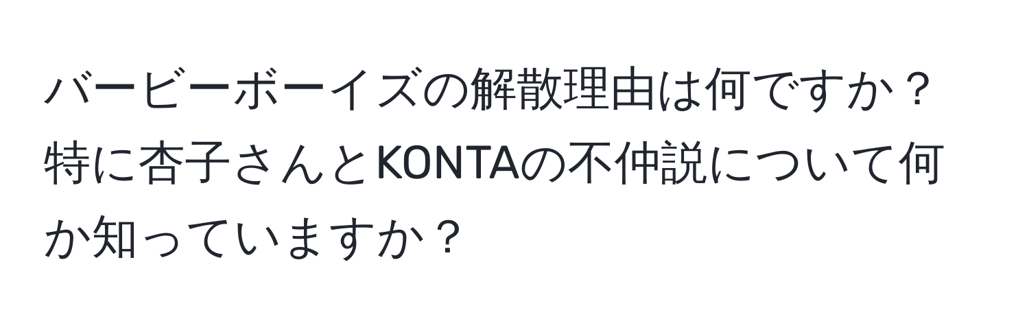 バービーボーイズの解散理由は何ですか？特に杏子さんとKONTAの不仲説について何か知っていますか？