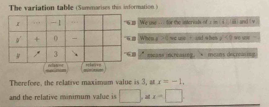 The variation table (Summarises this information.)
We use . for the intervals of x in △ and ( v )
When g'>0 we use + and when y'<0</tex> we use -'
means increasing. means decreasing.
mex i mr mínimum
Therefore, the relative maximum value is 3, at x=-1,
and the relative minimum value is □ , at x=□ .