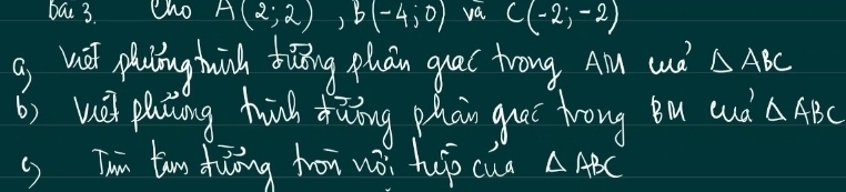 bat 3. Cho A(2;2), b(-4;0) va C(-2;-2)
a hi phing hinh biuāng phān qual trong A and △ ABC
6) he paing hnh dāǒng phān quaí frong Bu auà △ ABC
() Tun tum dung hon wài hep cua △ ABC