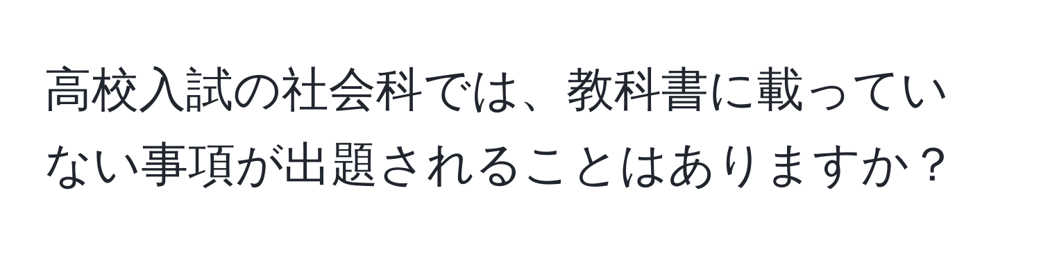 高校入試の社会科では、教科書に載っていない事項が出題されることはありますか？