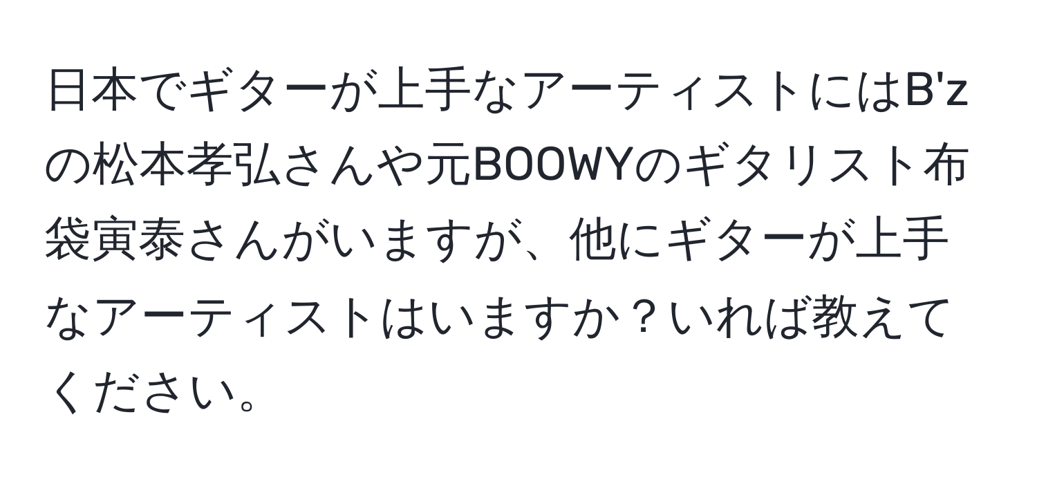 日本でギターが上手なアーティストにはB'zの松本孝弘さんや元BOOWYのギタリスト布袋寅泰さんがいますが、他にギターが上手なアーティストはいますか？いれば教えてください。