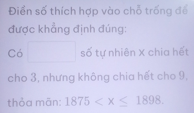 Điền số thích hợp vào chỗ trống để 
được khẳng định đúng: 
Có □ số tự nhiên X chia hết 
cho 3, nhưng không chia hết cho 9, 
thỏa mãn: 1875 .