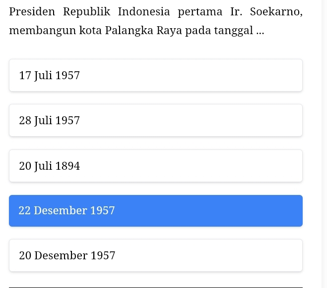 Presiden Republik Indonesia pertama Ir. Soekarno,
membangun kota Palangka Raya pada tanggal ...
17 Juli 1957
28 Juli 1957
20 Juli 1894
22 Desember 1957
20 Desember 1957