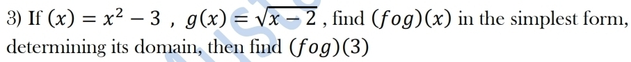 If (x)=x^2-3, g(x)=sqrt(x-2) , find (fog)(x) in the simplest form, 
determining its domain, then find (fog)(3)