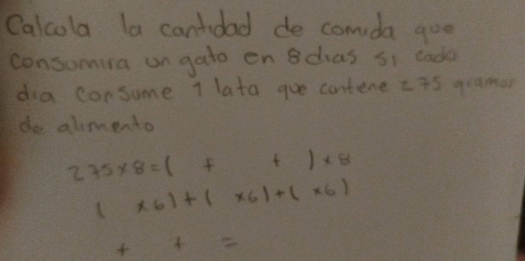 Calcola la cantidad de comda goo 
consumia on gato en 8dias s1 cada 
dia consume 1 lata goe contene z75 graman 
de almento
235* 8=(++)* 8
(* 6)+(* 6)+(* 6)
+++=