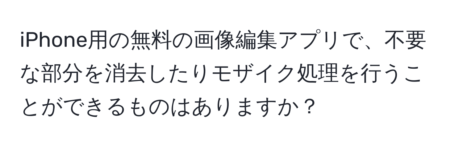 iPhone用の無料の画像編集アプリで、不要な部分を消去したりモザイク処理を行うことができるものはありますか？