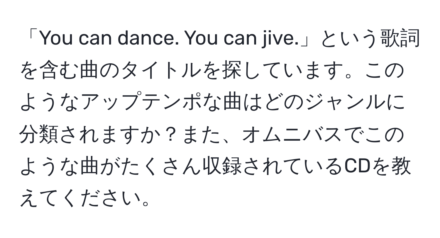 「You can dance. You can jive.」という歌詞を含む曲のタイトルを探しています。このようなアップテンポな曲はどのジャンルに分類されますか？また、オムニバスでこのような曲がたくさん収録されているCDを教えてください。