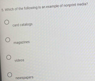 Which of the following is an example of nonprint media?
card catalogs
magazines
videos
newspapers