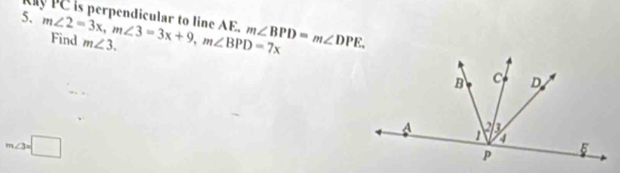 My PC is perpendicular to line AE. m∠ 2=3x, m∠ 3=3x+9, m∠ BPD=7x Find
m∠ 3.
m∠ BPD=m∠ DPE.
m∠ 3=□