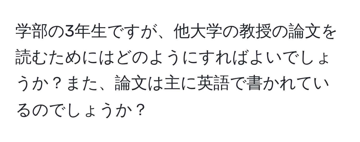 学部の3年生ですが、他大学の教授の論文を読むためにはどのようにすればよいでしょうか？また、論文は主に英語で書かれているのでしょうか？