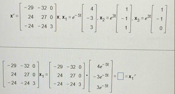 x'=beginbmatrix -29&-32&0 24&27&0 -24&-24&3endbmatrix x_1=e^(-5t)beginbmatrix 4 -3 3endbmatrix , x_2=e^3beginbmatrix 1 -1 1endbmatrix , x_3=e^3beginbmatrix 1 -1 0endbmatrix
beginbmatrix -29&-32&0 24&27&0 -24&-24&3endbmatrix * beginbmatrix -29&-32&0 24&27&0 -24&-24&3endbmatrix · beginbmatrix 4e^(-9) -3e^(-58) 3r^(-58)endbmatrix =□ =x_1'