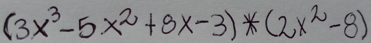 (3x^3-5x^2+8x-3)*(2x^2-8)