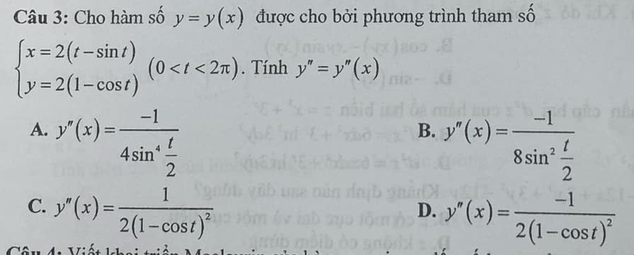 Cho hàm số y=y(x) được cho bởi phương trình tham số
beginarrayl x=2(t-sin t) y=2(1-cos t)endarray.  (0 . Tính y''=y''(x)
A. y'(x)=frac -14sin^4 t/2 
B. y''(x)=frac -18sin^2 t/2 
C. y''(x)=frac 12(1-cos t)^2
D. y''(x)=frac -12(1-cos t)^2