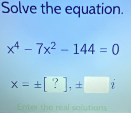 Solved: Solve the equation. x^4-7x^2-144=0 x=± [?],± )i Enter the real ...