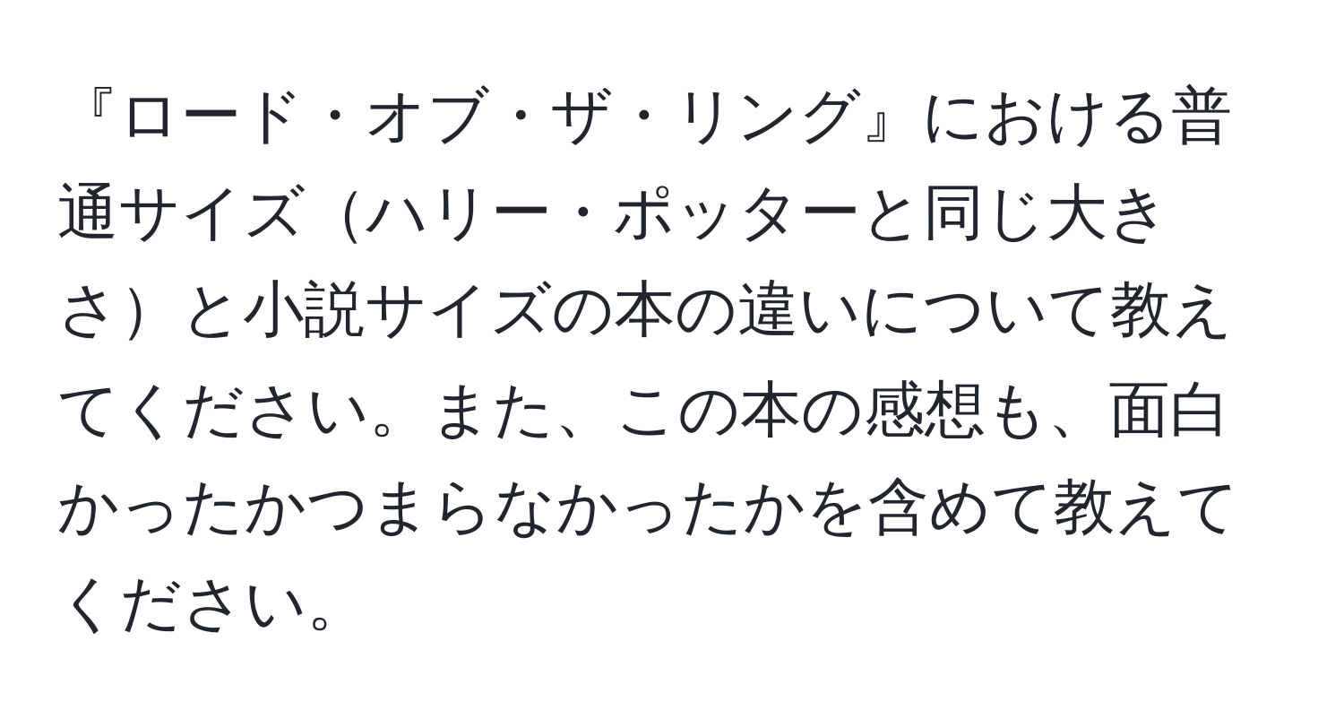 『ロード・オブ・ザ・リング』における普通サイズハリー・ポッターと同じ大きさと小説サイズの本の違いについて教えてください。また、この本の感想も、面白かったかつまらなかったかを含めて教えてください。