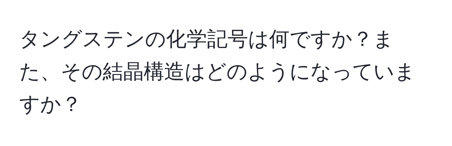 タングステンの化学記号は何ですか？また、その結晶構造はどのようになっていますか？