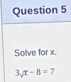 Solve for x.
3surd x-8=7