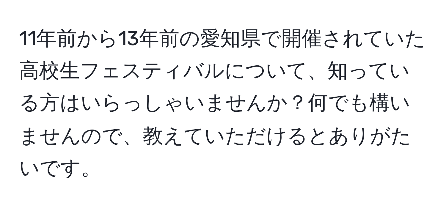 11年前から13年前の愛知県で開催されていた高校生フェスティバルについて、知っている方はいらっしゃいませんか？何でも構いませんので、教えていただけるとありがたいです。