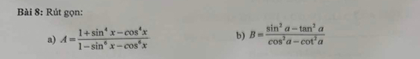 Rút gọn: 
a) A= (1+sin^4x-cos^4x)/1-sin^6x-cos^6x  b) B= (sin^2alpha -tan^2alpha )/cos^2alpha -cot^2alpha  